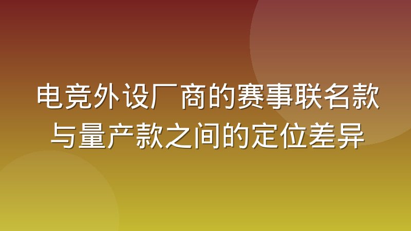电竞外设厂商的赛事联名款与量产款之间的定位差异