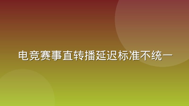 电竞赛事直转播延迟标准不统一带来的协作摩擦有多严重
