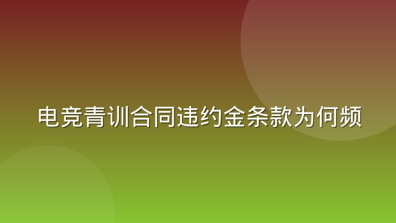 电竞青训合同违约金条款为何频惹争议，行业惯例到底怎么算